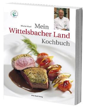 Mein Wittelsbacher Land Kochbuch von Wastl,  Martin