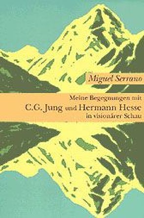 Meine Begegnungen mit C. G. Jung und Hermann Hesse in visionärer Schau von Maurer,  Alice, Serrano,  Miguel