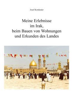 Meine Erlebnisse im Irak, beim Bauen von Wohnungen und Erkunden des Landes von Kordeuter,  Josef