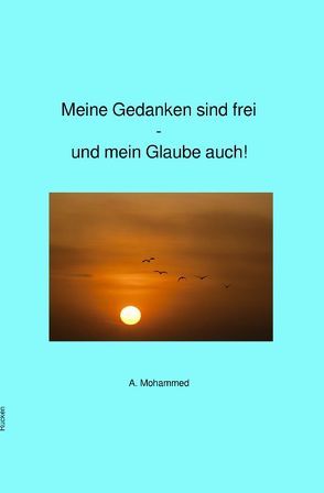 Meine Gedanken sind frei – und mein Glaube auch! von Mohammed,  A.