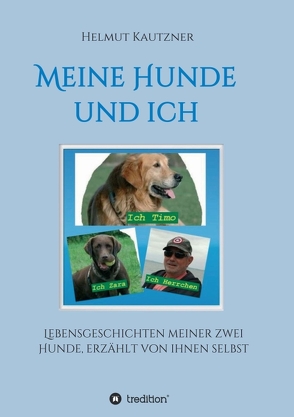 Meine Hunde und ich – Lebensgeschichten meiner zwei Hunde, erzählt von ihnen selbst von Kautzner,  Helmut