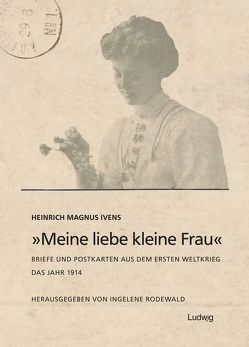 „Meine liebe kleine Frau“. Briefe und Postkarten aus dem Ersten Weltkrieg.Das Jahr 1914 von Ivens,  Heinrich Magnus, Rodewald,  Ingelene