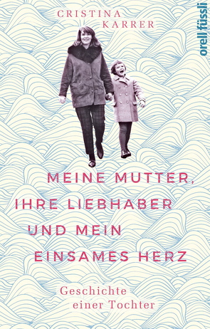 Meine Mutter, ihre Liebhaber und mein einsames Herz von Karrer,  Cristina