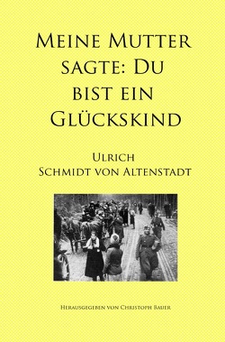 Meine Mutter sagte: Du bist ein Glückskind von Bauer,  Christoph, Schmidt von Altenstadt,  Ulrich