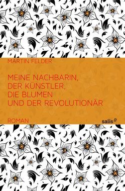 Meine Nachbarin, der Künstler, die Blumen und der Revolutionär von Felder,  Martin