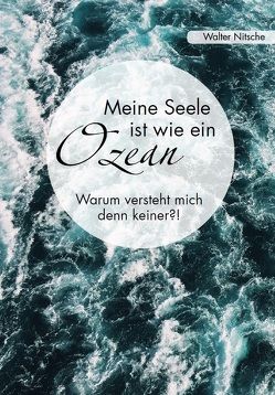 Meine Seele ist wie ein Ozean – Warum versteht mich denn keiner?! von Nitsche,  Walter