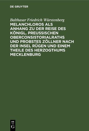 Melanchloros als Anhang zu der Reise des Königl. Preußischen Oberconsistorialraths und Probstes Zöllner nach der Insel Rügen und einem Theile des Herzogthums Mecklenburg von Würstenberg,  Balthasar Friedrich