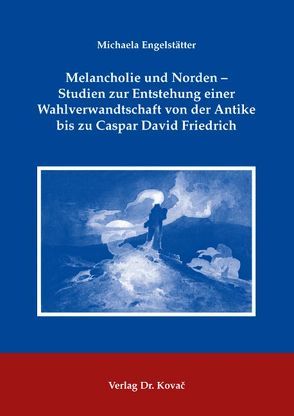 Melancholie und Norden – Studien zur Entstehung einer Wahlverwandtschaft von der Antike bis zu Caspar David Friedrich von Engelstätter,  Michaela