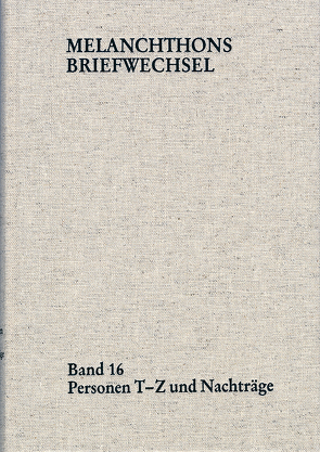 Melanchthons Briefwechsel / Regesten (mit Registern). Band 16: Personen T-Z und Nachträge von Melanchthon,  Philipp, Mundhenk,  Christine, Scheible,  Heinz