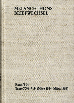 Melanchthons Briefwechsel / Textedition. Band T 24: Texte 7094-7454 (März 1554-März 1555) von Dall'Asta,  Matthias, Hein,  Heidi, Klar,  Regine, Melanchthon,  Philipp, Mundhenk,  Christine, Scheible,  Heinz