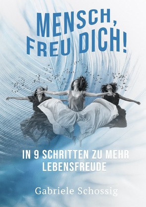 Mensch, Freu Dich! – In 9 Schritten zu mehr Lebensfreude von Schossig,  Gabriele