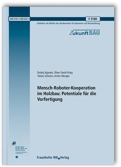 Mensch-Roboter-Kooperation im Holzbau: Potentiale für die Vorfertigung. von Krieg,  Oliver David, Kyjanek,  Ondrej, Menges,  Achim, Schwinn,  Tobias