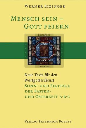 Mensch sein – Gott feiern. Neue Texte für den Wortgottesdienst / Sonn- und Festtage der Fasten- und Osterzeit A B C von Eizinger,  Werner