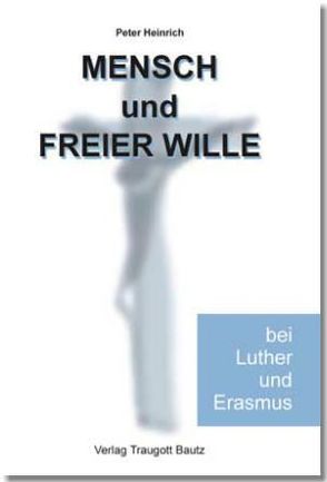 Mensch und freier Wille bei Luther und Erasmus von Heinrich,  Peter