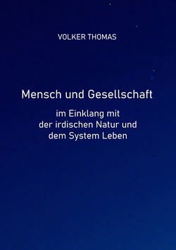 Mensch und Gesellschaft im Einklang mit der irdischen Natur und dem System Leben von Thomas,  Volker