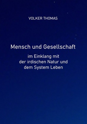 Mensch und Gesellschaft im Einklang mit der irdischen Natur und dem System Leben von Thomas,  Volker