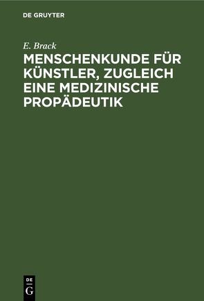 Menschenkunde für Künstler, zugleich eine medizinische Propädeutik von Brack,  E.