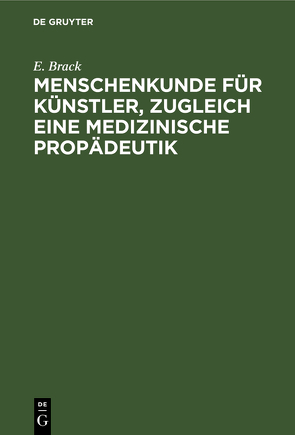 Menschenkunde für Künstler, zugleich eine medizinische Propädeutik von Brack,  E.