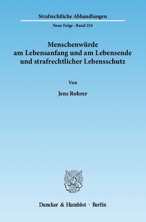 Menschenwürde am Lebensanfang und am Lebensende und strafrechtlicher Lebensschutz. von Rohrer,  Jens