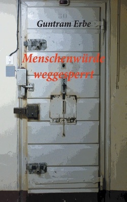 Menschenwürde weggesperrt von Erbe,  Guntram