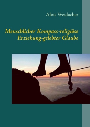 Menschlicher Kompass – religiöse Erziehung – gelebter Glaube von Weidacher,  Alois