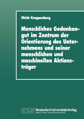 Menschliches Gedankengut im Zentrum der Orientierung des Unternehmens und seiner menschlichen und maschinellen Aktionsträger von Kroppenberg,  Ulrich