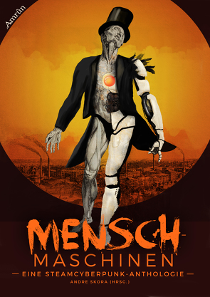 Menschmaschinen – Eine Steamcyberpunk Anthologie von Ansing,  Marco, Bagus,  Anja, Bieber,  Peer, Höhmann,  Peter, Junge,  Melanie Ulrike, Junge,  Tobias Rafael, Küper,  Thorsten, Manderfeld,  Gloria H., Skora,  André, Steingräber,  Mia, Strasser,  Eva, Vogt,  Christian, Winterer,  Andreas