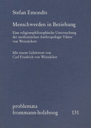 Menschwerden in Beziehung. Eine religionsphilosophische Untersuchung der medizinischen Anthropologie Viktor von Weizsäckers von Emondts,  Stefan, Holzboog,  Eckhart