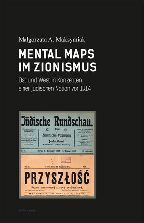 Mental Maps im Zionismus: Ost und West in Konzepten einer jüdischen Nation vor 1914. von Maksymiak,  Małgorzata A.