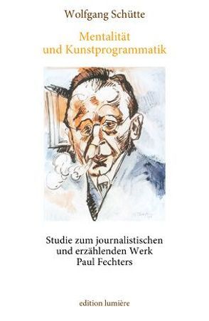 Mentalität und Kunstprogrammatik. Studie zum journalistischen und erzählenden Werk Paul Fechters von Schütte,  Wolfgang