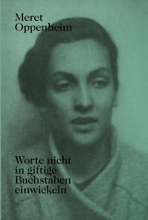 Meret Oppenheim – Worte nicht in giftige Buchstaben einwickeln von Corgnati,  Martina, Wenger,  Lisa