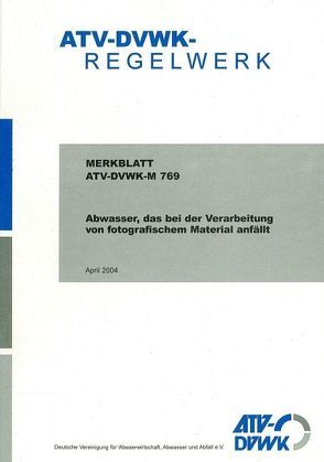 Merkblatt ATV-DVWK-M 769 Abwasser, das bei der Verarbeitung von photographischem Material anfällt von ATV-DVWK - Deutsche Vereinigung f. Wasserwirtschaft,  Abwasser u. Abfall