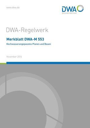 Merkblatt DWA-M 553 Hochwasserangepasstes Planen und Bauen von DWA-Arbeitsgruppe HW-4.7 Hochwasserangepasstes Planen und Bauen