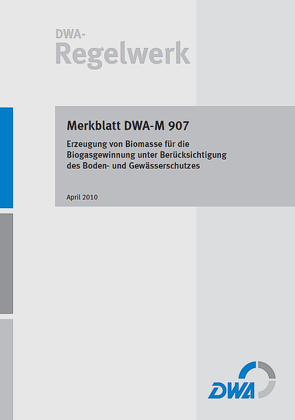 Merkblatt DWA-M 907 Erzeugung von Biomasse für die Biogasgewinnung unter Berücksichtigung des Boden- und Gewässerschutzes