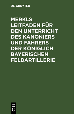 Merkls Leitfaden für den Unterricht des Kanoniers und Fahrers der königlich Bayerischen Feldartillerie von Pöllmann,  Hans