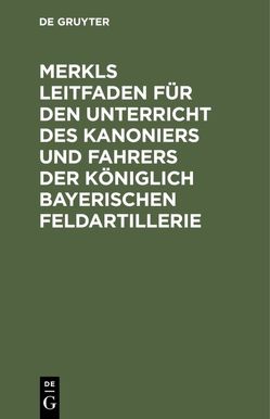 Merkls Leitfaden für den Unterricht des Kanoniers und Fahrers der königlich Bayerischen Feldartillerie von Pöllmann,  Hans