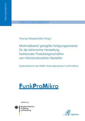 Merkmalbasiert geregelte Fertigungsprozesse für die beherrschte Herstellung funktionaler Produkteigenschaften von mikrostrukturierten Bauteilen von Wiedenhöfer,  Thomas