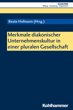 Merkmale diakonischer Unternehmenskultur in einer pluralen Gesellschaft von Brune,  Carolin, Bunner,  Eva-Maria, Evers,  Ralf, Haas,  Hanns-Stephan, Hagemann,  Tim, Heine-Göttelmann,  Christian, Hofmann,  Beate, Krause-Wack,  Daniela, Moos,  Thorsten, Schneider,  Heike, Sigrist,  Christoph, Will-Armstrong,  Johanna