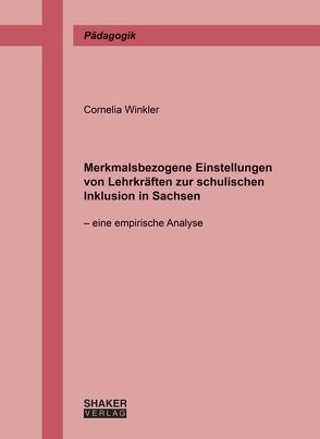 Merkmalsbezogene Einstellungen von Lehrkräften zur schulischen Inklusion in Sachsen von Winkler,  Cornelia