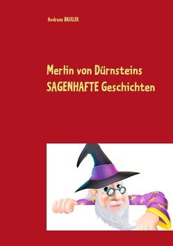 Merlin von Dürnsteins SAGENHAFTE Geschichten von Brixler,  Andreas