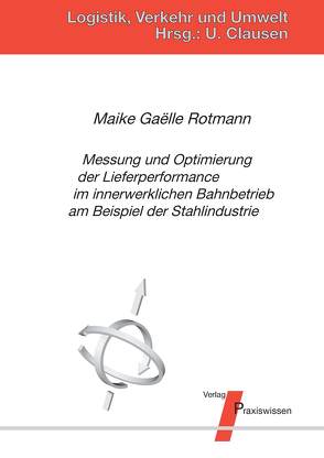 Messung und Optimierung der Lieferperformance im innerwerklichen Bahnbetrieb am Beispiel der Stahlindustrie von Clausen,  Uwe, Rotmann,  Maike Gaëlle