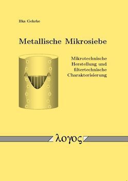 Metallische Mikrosiebe – Mikrotechnische Herstellung und filtertechnische Charakterisierung von Gehrke,  Ilka