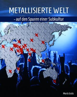 Metallisierte Welt – auf den Spuren einer Subkultur von Grütz,  Moritz