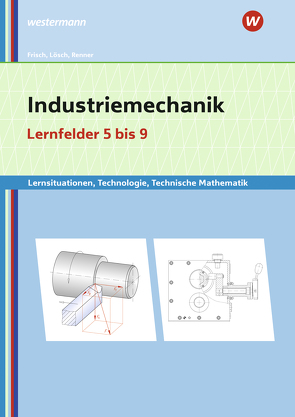 Industriemechanik Lernsituationen, Technologie, Technische Mathematik von Büchele,  Manfred, Frisch,  Heinz, Lösch,  Erwin, Renner,  Erich