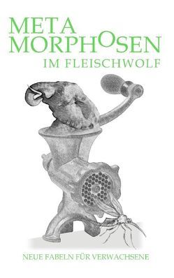 Metamorphosen im Fleischwolf. Neue Fabeln für Verwachsene von Stein,  Hartwig