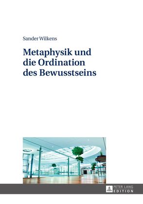 Metaphysik und die Ordination des Bewusstseins von Wilkens,  Sander