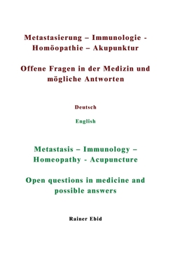 Metastasierung-Immunologie-Homöopathie-Akupunktur Offene Fragen in der Medizin und mögliche Antworten Deutsch English Metastasis-Immunology-Homeopathy-Acupuncuture Open questions in medicine and possible answers von Ebid,  Rainer