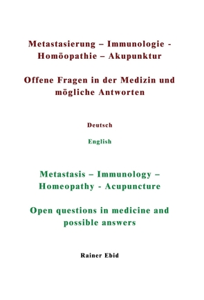 Metastasierung-Immunologie-Homöopathie-Akupunktur Offene Fragen in der Medizin und mögliche Antworten Deutsch English Metastasis-Immunology-Homeopathy-Acupuncuture Open questions in medicine and possible answers von Ebid,  Rainer