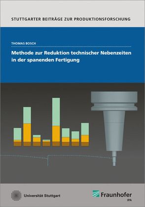 Methode zur Reduktion technischer Nebenzeiten in der spanenden Fertigung. von Bauernhansl,  Thomas, Bosch,  Thomas, Verl,  Alexander, Westkämper,  Engelbert