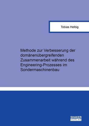 Methode zur Verbesserung der domänenübergreifenden Zusammenarbeit während des Engineering-Prozesses im Sondermaschinenbau von Helbig,  Tobias Bernhard